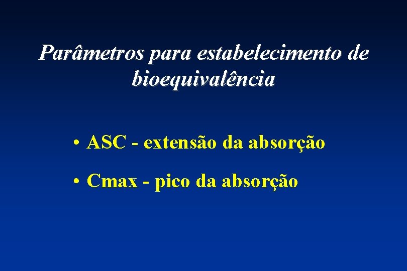 Parâmetros para estabelecimento de bioequivalência • ASC - extensão da absorção • Cmax -