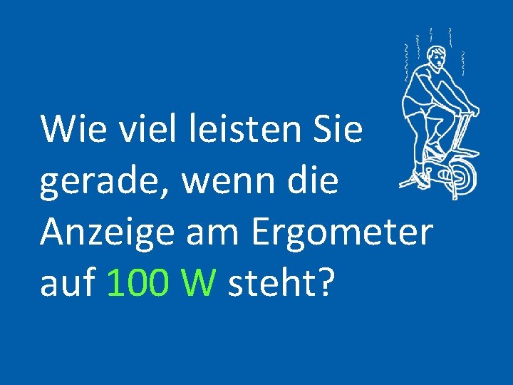 Wie viel leisten Sie gerade, wenn die Anzeige am Ergometer auf 100 W steht?