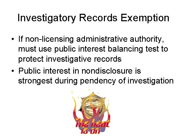 Investigatory Records Exemption • If non-licensing administrative authority, must use public interest balancing test