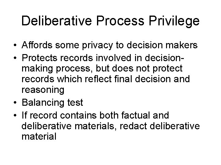 Deliberative Process Privilege • Affords some privacy to decision makers • Protects records involved