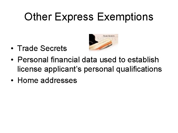 Other Express Exemptions • Trade Secrets • Personal financial data used to establish license