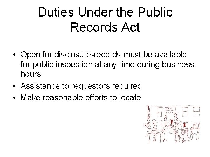 Duties Under the Public Records Act • Open for disclosure-records must be available for