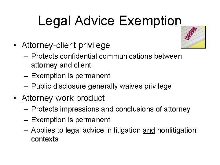 Legal Advice Exemption • Attorney-client privilege – Protects confidential communications between attorney and client