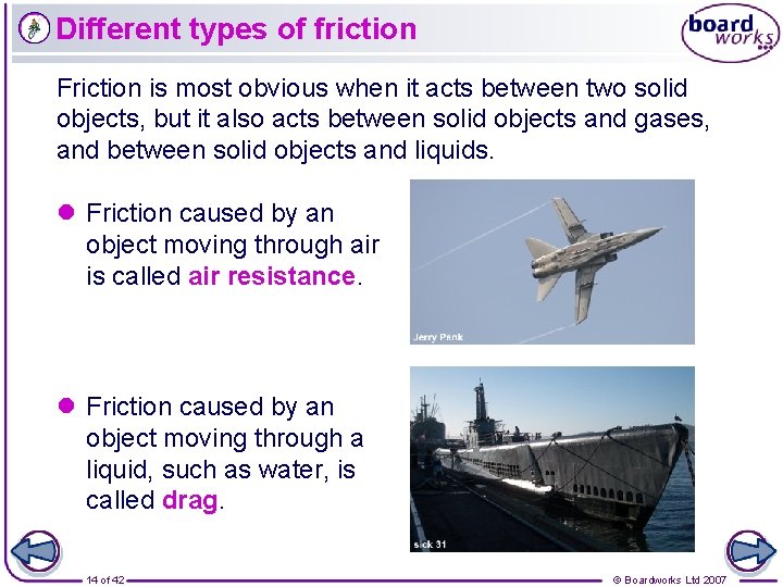 Different types of friction Friction is most obvious when it acts between two solid