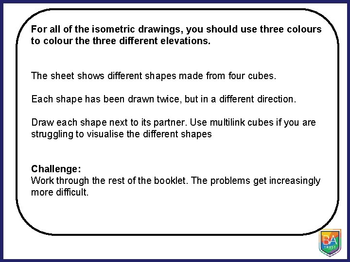 For all of the isometric drawings, you should use three colours to colour the