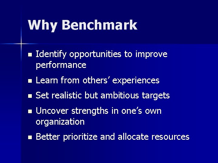 Why Benchmark n Identify opportunities to improve performance n Learn from others’ experiences n