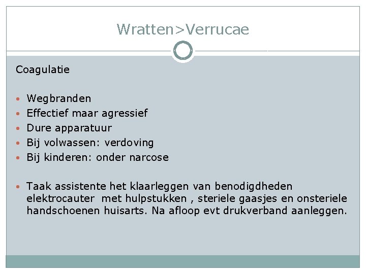 Wratten>Verrucae Coagulatie • Wegbranden • Effectief maar agressief • Dure apparatuur • Bij volwassen: