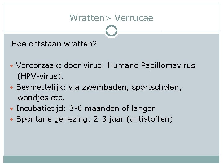 Wratten> Verrucae Hoe ontstaan wratten? • Veroorzaakt door virus: Humane Papillomavirus (HPV-virus). • Besmettelijk: