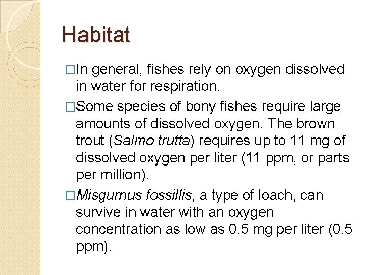 Habitat �In general, fishes rely on oxygen dissolved in water for respiration. �Some species