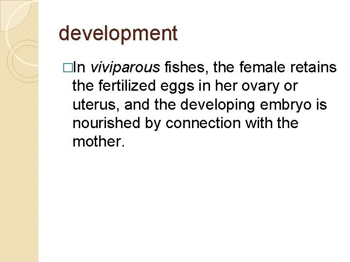 development �In viviparous fishes, the female retains the fertilized eggs in her ovary or