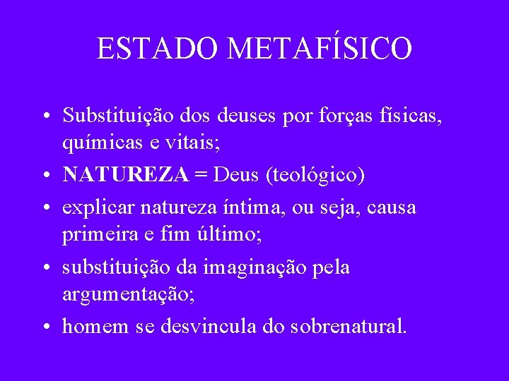 ESTADO METAFÍSICO • Substituição dos deuses por forças físicas, químicas e vitais; • NATUREZA