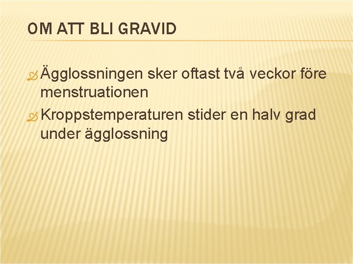 OM ATT BLI GRAVID Ägglossningen sker oftast två veckor före menstruationen Kroppstemperaturen stider en