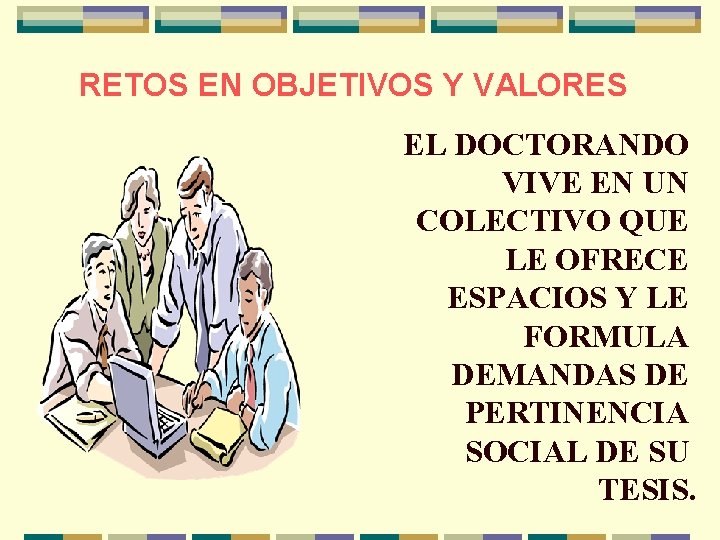 RETOS EN OBJETIVOS Y VALORES EL DOCTORANDO VIVE EN UN COLECTIVO QUE LE OFRECE