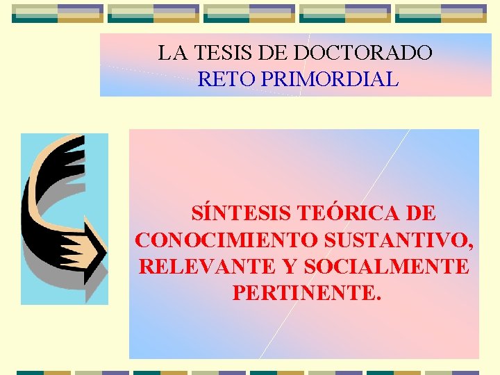 LA TESIS DE DOCTORADO RETO PRIMORDIAL SÍNTESIS TEÓRICA DE CONOCIMIENTO SUSTANTIVO, RELEVANTE Y SOCIALMENTE