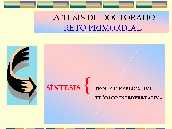LA TESIS DE DOCTORADO RETO PRIMORDIAL SÍNTESIS { TEÓRICO-EXPLICATIVA TEÓRICO-INTERPRETATIVA 