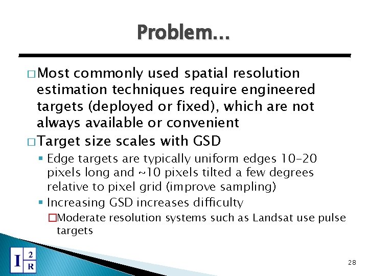 Problem… � Most commonly used spatial resolution estimation techniques require engineered targets (deployed or
