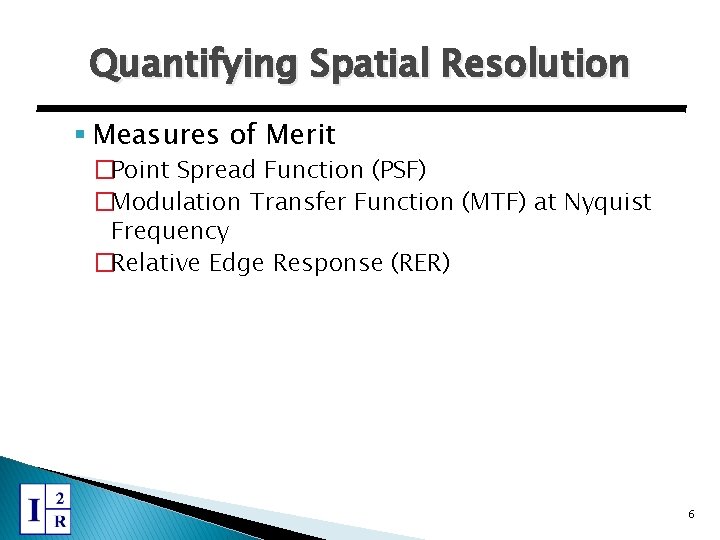 Quantifying Spatial Resolution § Measures of Merit �Point Spread Function (PSF) �Modulation Transfer Function