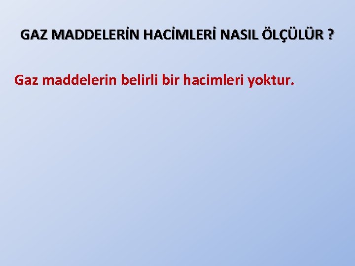 GAZ MADDELERİN HACİMLERİ NASIL ÖLÇÜLÜR ? Gaz maddelerin belirli bir hacimleri yoktur. GAZ MADDELERİN HACİMLERİ NASIL ÖLÇÜLÜR ? Gaz maddelerin belirli bir hacimleri yoktur.
