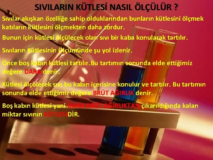 SIVILARIN KÜTLESİ NASIL ÖLÇÜLÜR ? Sıvılar akışkan özelliğe sahip olduklarından bunların kütlesini ölçmek katıların