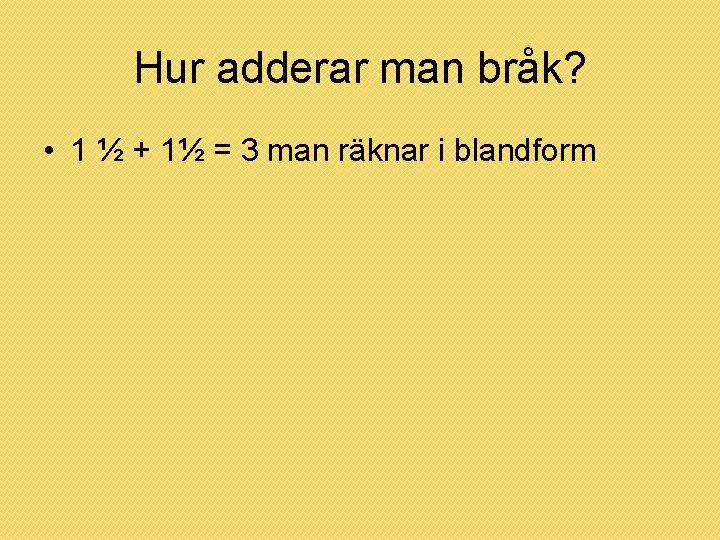 Hur adderar man bråk? • 1 ½ + 1½ = 3 man räknar i