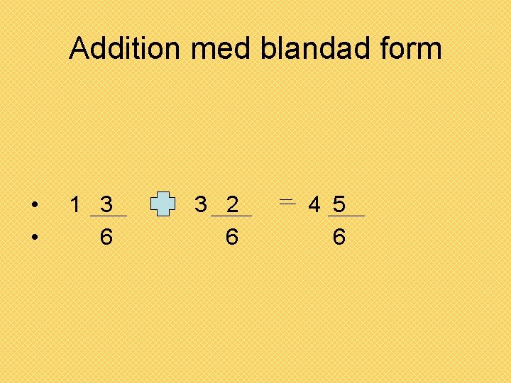 Addition med blandad form • • 1 3 6 3 2 6 4 5