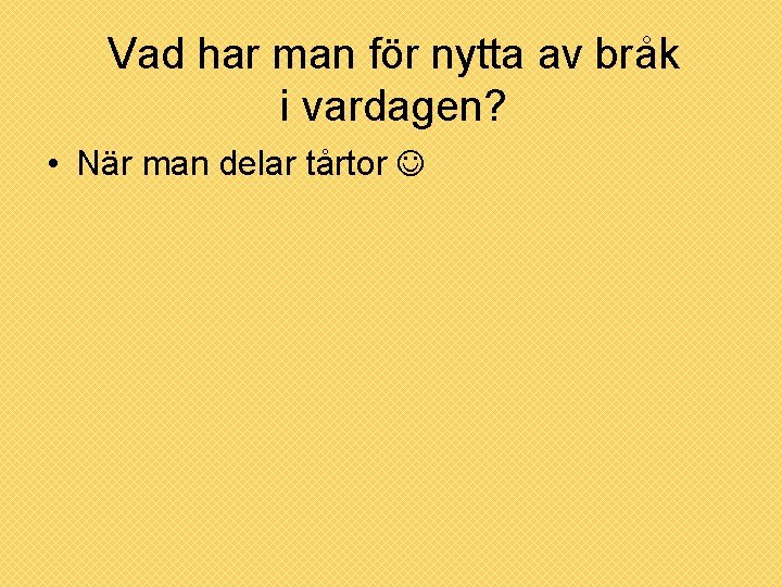 Vad har man för nytta av bråk i vardagen? • När man delar tårtor