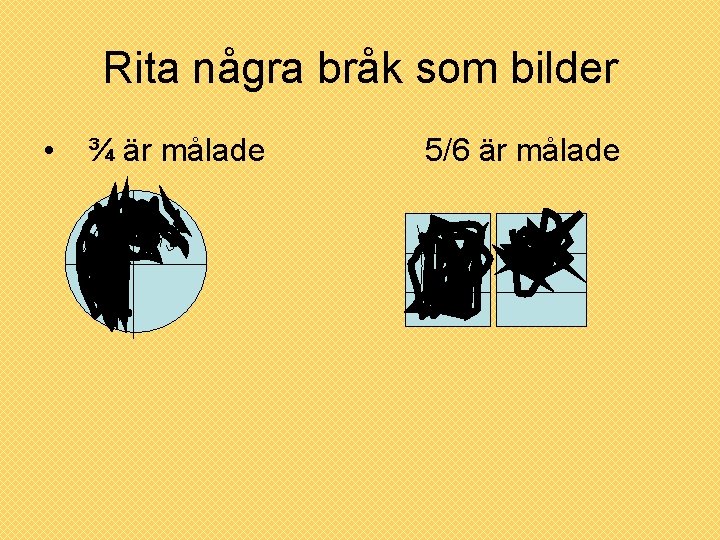 Rita några bråk som bilder • ¾ är målade 5/6 är målade 