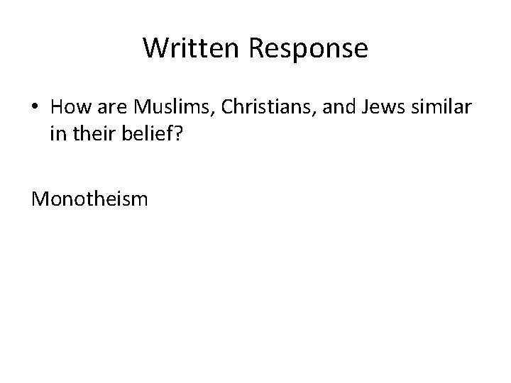 Written Response • How are Muslims, Christians, and Jews similar in their belief? Monotheism