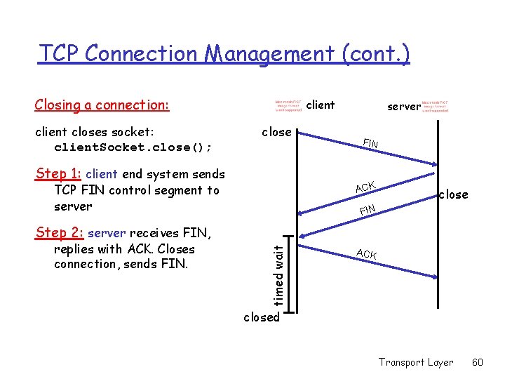 TCP Connection Management (cont. ) Closing a connection: client closes socket: client. Socket. close();
