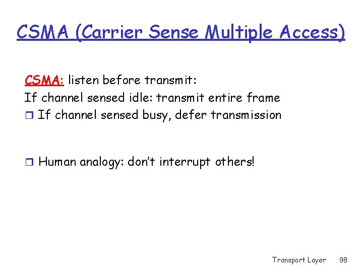 CSMA (Carrier Sense Multiple Access) CSMA: listen before transmit: If channel sensed idle: transmit CSMA (Carrier Sense Multiple Access) CSMA: listen before transmit: If channel sensed idle: transmit