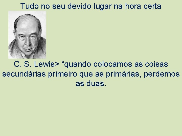 Tudo no seu devido lugar na hora certa C. S. Lewis> “quando colocamos as