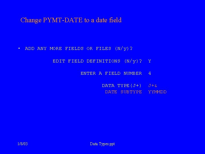 Change PYMT-DATE to a date field • ADD ANY MORE FIELDS OR FILES (N/y)?