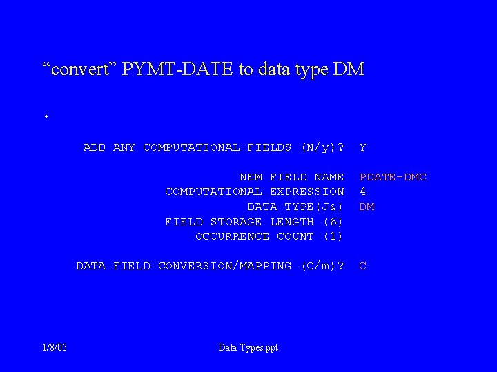 “convert” PYMT-DATE to data type DM • ADD ANY COMPUTATIONAL FIELDS (N/y)? Y NEW