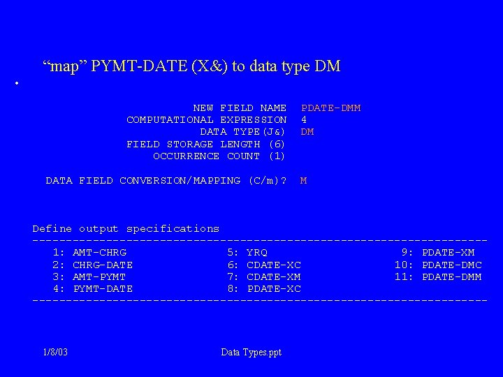 “map” PYMT-DATE (X&) to data type DM • NEW FIELD NAME PDATE-DMM COMPUTATIONAL EXPRESSION