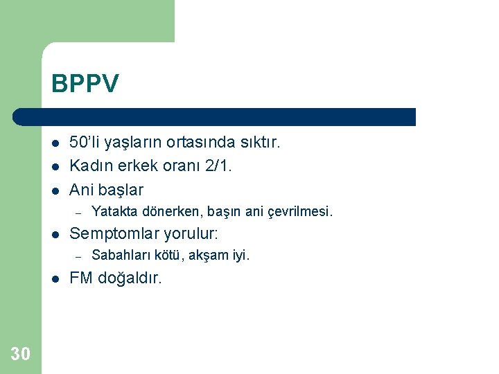 BPPV l l l 50’li yaşların ortasında sıktır. Kadın erkek oranı 2/1. Ani başlar