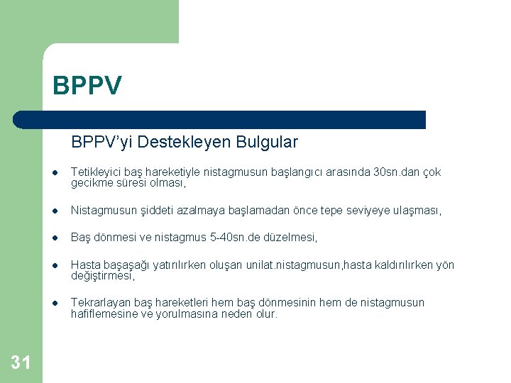 BPPV BPPV’yi Destekleyen Bulgular 31 l Tetikleyici baş hareketiyle nistagmusun başlangıcı arasında 30 sn.