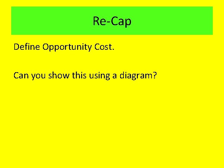 Re-Cap Define Opportunity Cost. Can you show this using a diagram? 