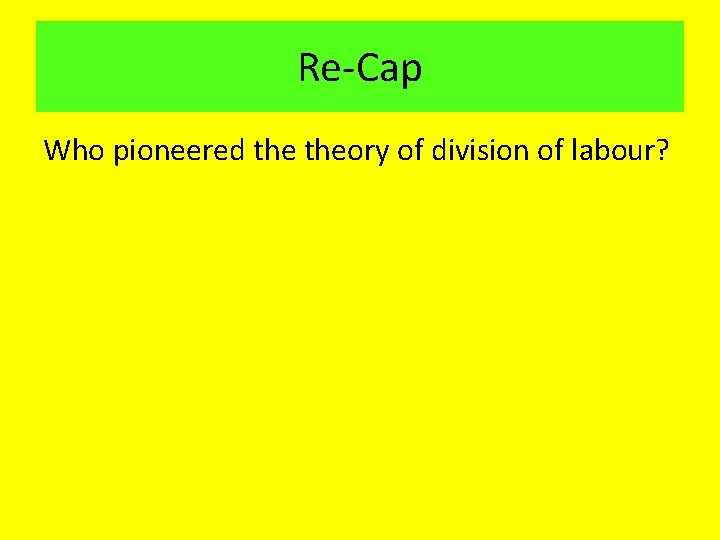 Re-Cap Who pioneered theory of division of labour? 