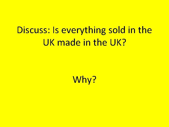 Discuss: Is everything sold in the UK made in the UK? Why? 