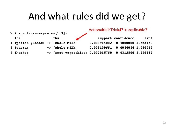 And what rules did we get? Actionable? Trivial? Inexplicable? > inspect(groceryrules[1: 3]) lhs rhs