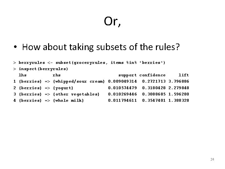 Or, • How about taking subsets of the rules? > berryrules <- subset(groceryrules, items