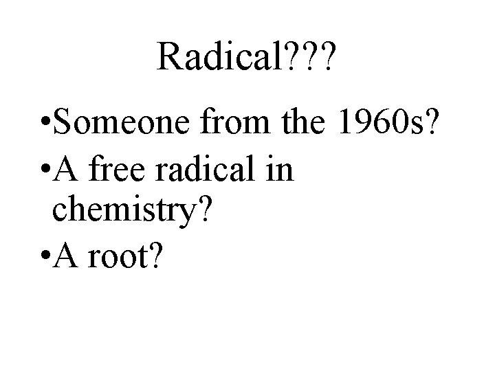 Radical? ? ? • Someone from the 1960 s? • A free radical in
