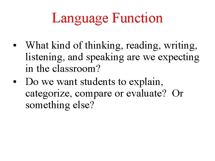 Language Function • What kind of thinking, reading, writing, listening, and speaking are we