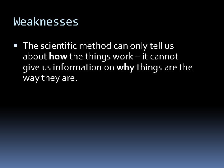 Weaknesses The scientific method can only tell us about how the things work –