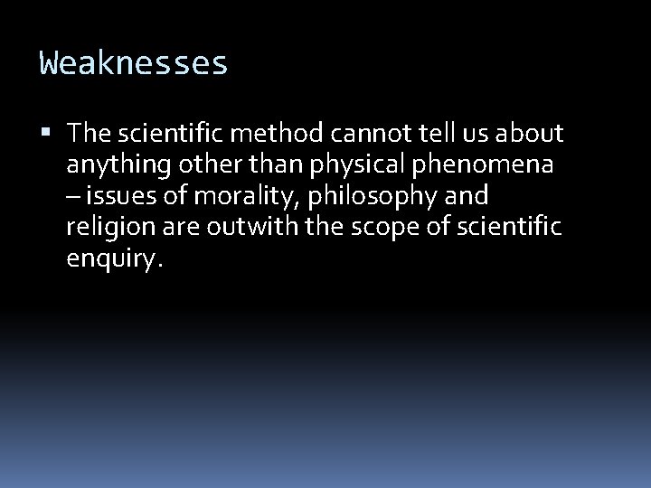 Weaknesses The scientific method cannot tell us about anything other than physical phenomena –
