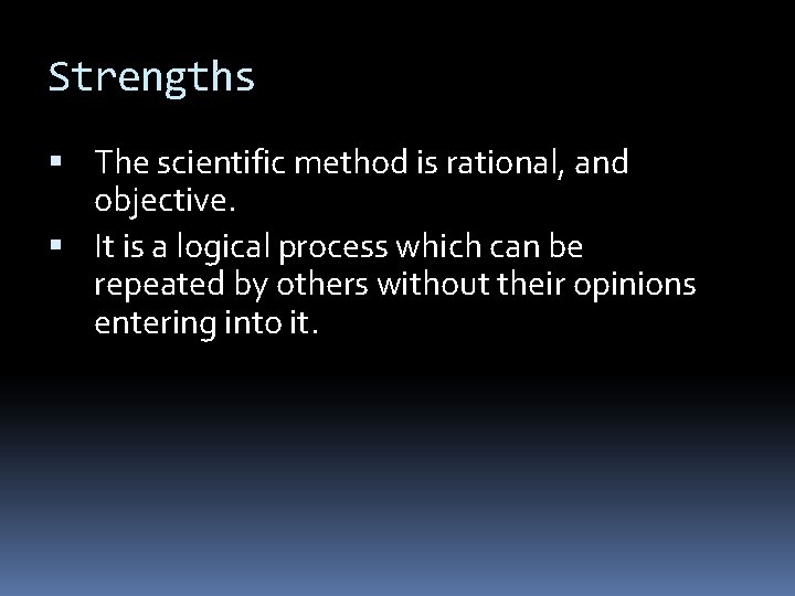 Strengths The scientific method is rational, and objective. It is a logical process which