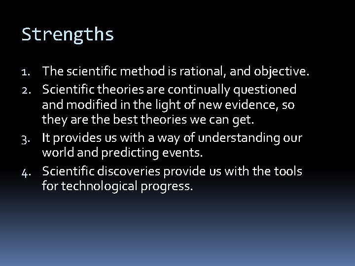 Strengths 1. The scientific method is rational, and objective. 2. Scientific theories are continually