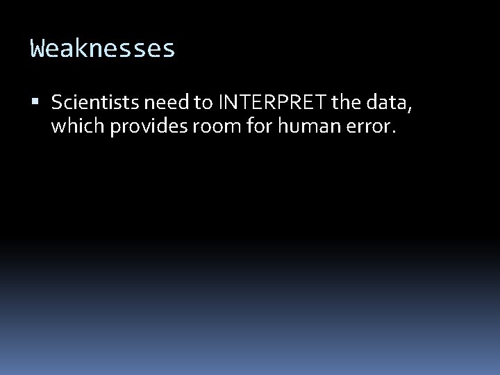 Weaknesses Scientists need to INTERPRET the data, which provides room for human error. 