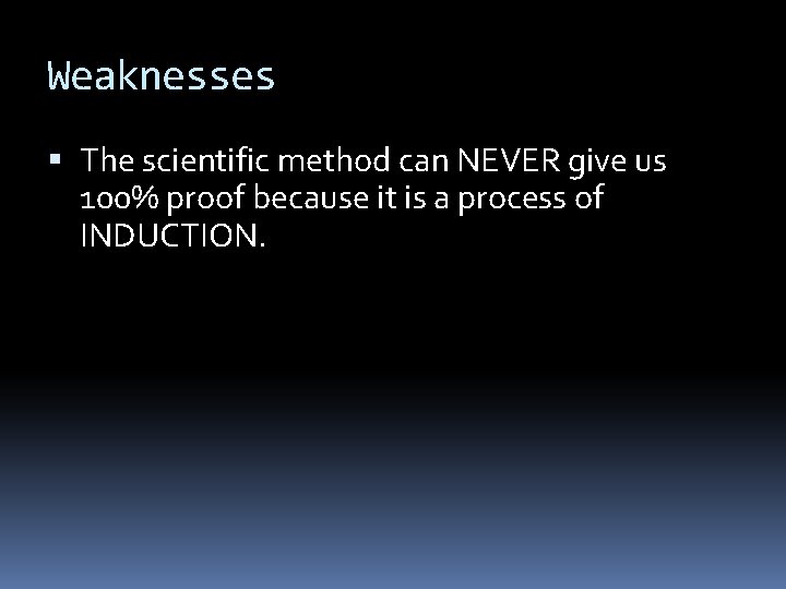 Weaknesses The scientific method can NEVER give us 100% proof because it is a