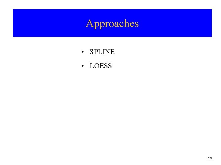 Approaches • SPLINE • LOESS 23 